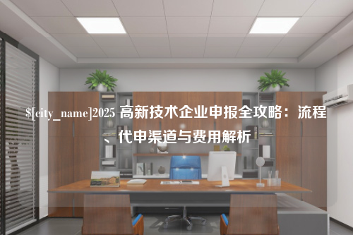 连云港2025 高新技术企业申报全攻略：流程、代申渠道与费用解析