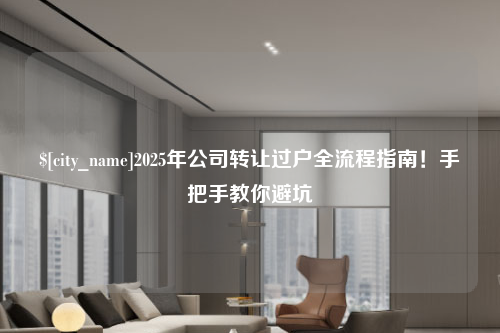 连云港2025年公司转让过户全流程指南！手把手教你避坑